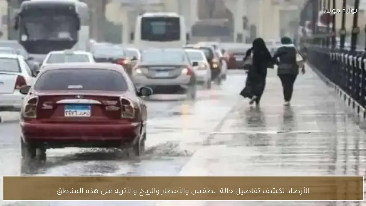 تطورات حالة الطقس والأمطار والرياح والأتربة في مناطق محددة وفقاً للأرصاد الجوية